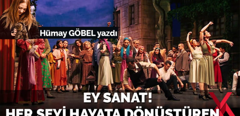 Ey Sanat! Her şeyi hayata dönüştüren…
