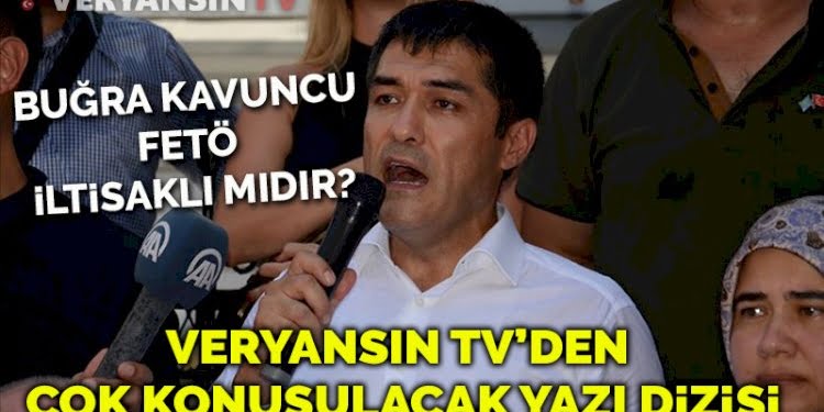 Veryansın Tv’den çok konuşulacak bir yazı dizisi geliyor: Buğra Kavuncu FETÖ iltisaklı mıdır?