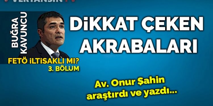 Buğra Kavuncu FETÖ iltisaklı mı? (3) Dikkat çeken akrabaları