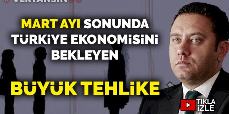 Mart ayı sonunda Türkiye Ekonomisini bekleyen büyük tehlike