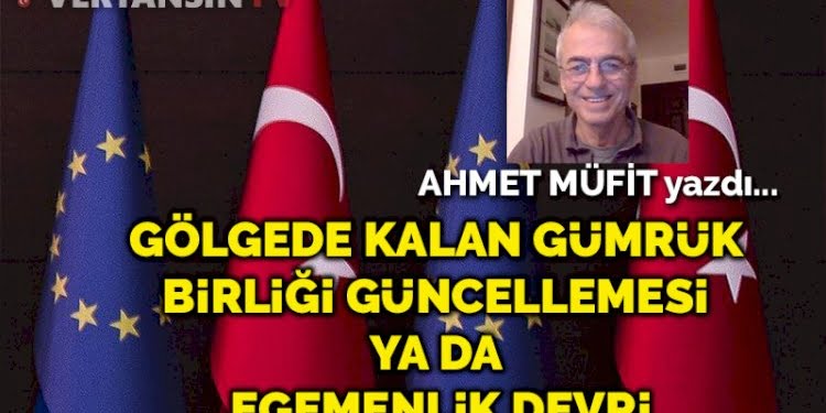 Gölgede kalan Gümrük Birliği güncellemesi ya da egemenlik devri