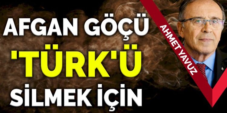 Ahmet Yavuz: Afgan göçü Türk’ü silmek için