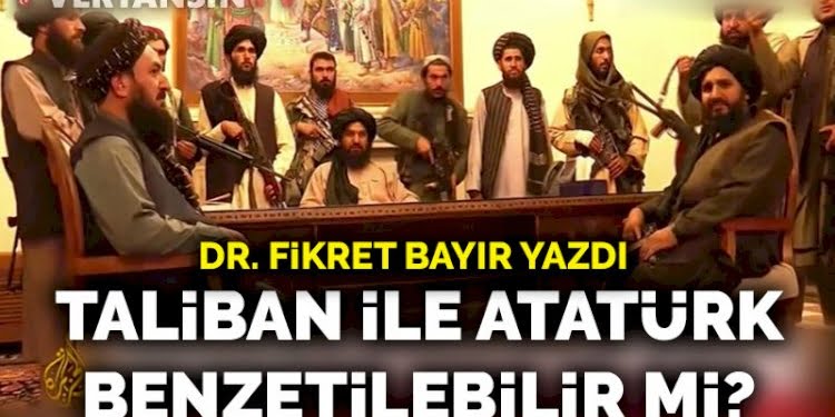 Afgan meselesi ve Türkiye… Taliban ile Atatürk benzetilebilir mi?