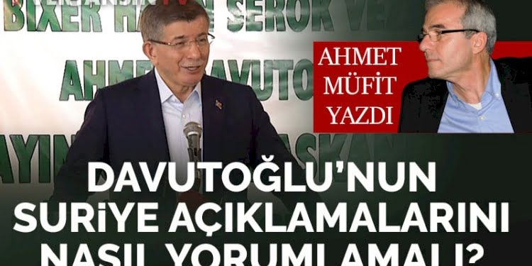 Davutoğlu’nun Suriye ile ilgili açıklamalarını nasıl yorumlamak gerek?