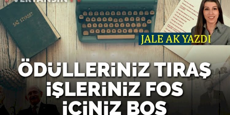 Ödülleriniz tıraş, işleriniz fos, içiniz boş