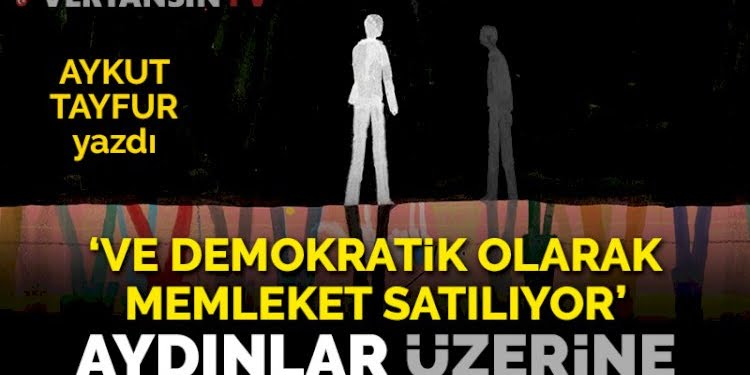 ‘Ve demokratik olarak memleket satılıyor’