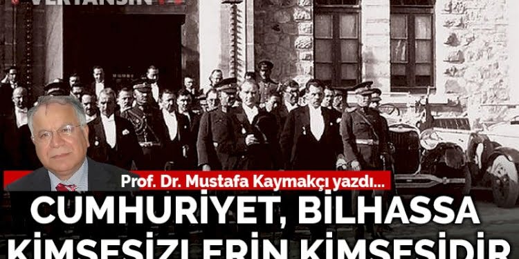 Cumhuriyet, bilhassa kimsesizlerin kimsesidir