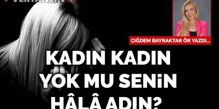 Kadın kadın, yok mu senin hâlâ adın?