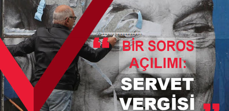 Bir SOROS açılımı: Servet Vergisi!