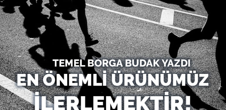 En önemli ürünümüz ilerlemektir!