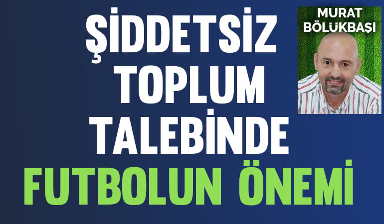 Şiddetsiz toplum talebinde futbolun önemi