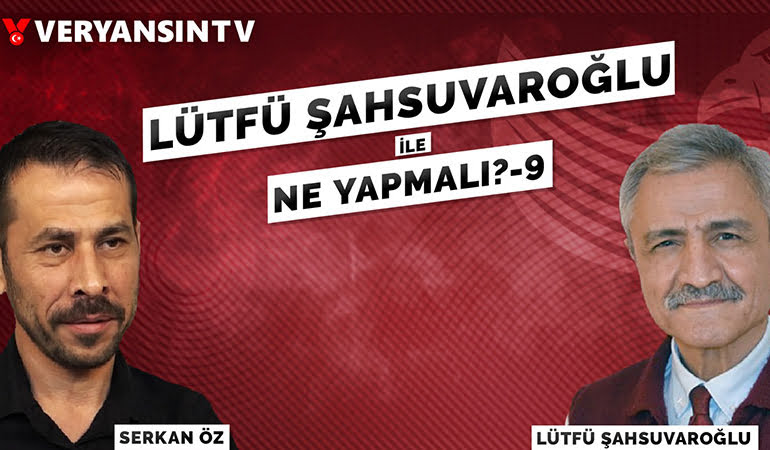 Lütfü Şahsuvaroğlu ile Ne Yapmalı? -9 | Lütfü Şahsuvaroğlu – Serkan Öz