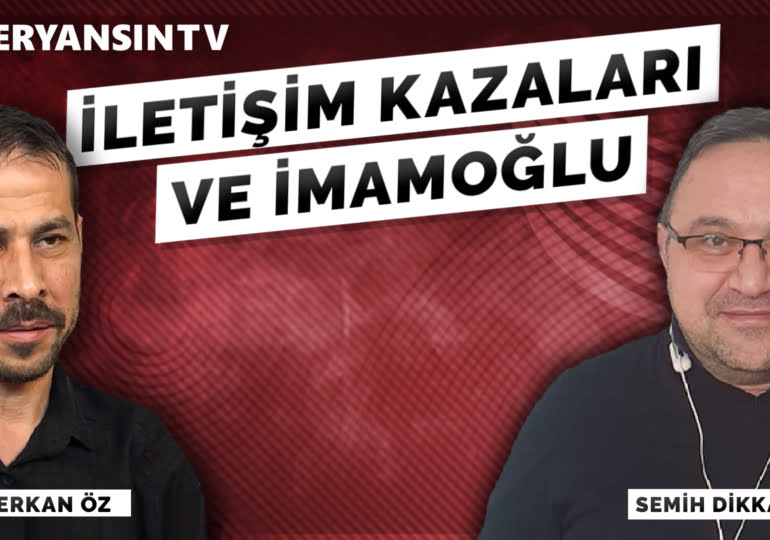 İletişim kazaları ve İmamoğlu – Semih Dikkatli – Serkan Öz