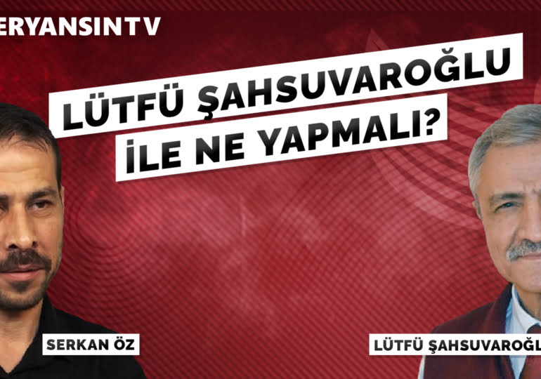 Lütfü Şahsuvaroğlu ile ne yapmalı? – 19 | Lütfü Şahsuvaroğlu – Serkan Öz