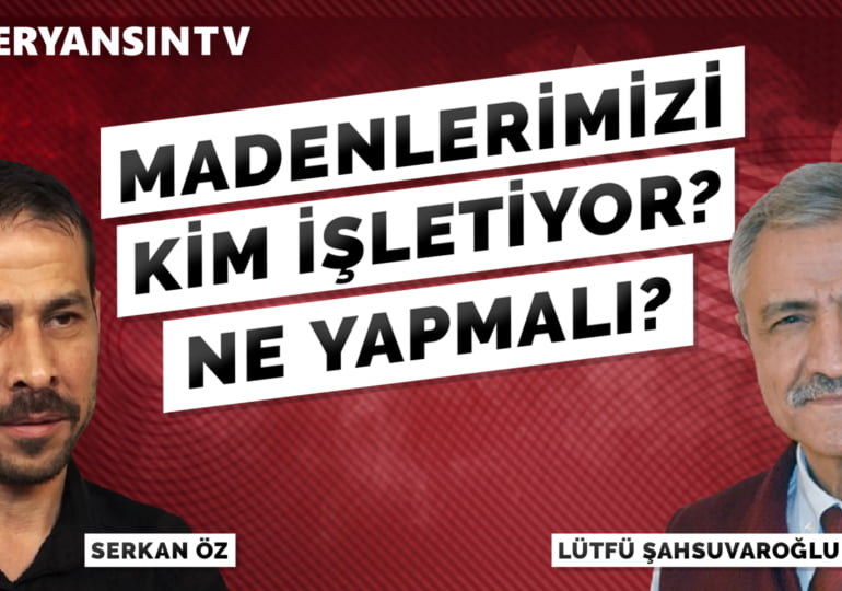 Madenlerimizi kim işletiyor? Ne yapmalı? – Lütfü Şahsuvaroğlu – Serkan Öz