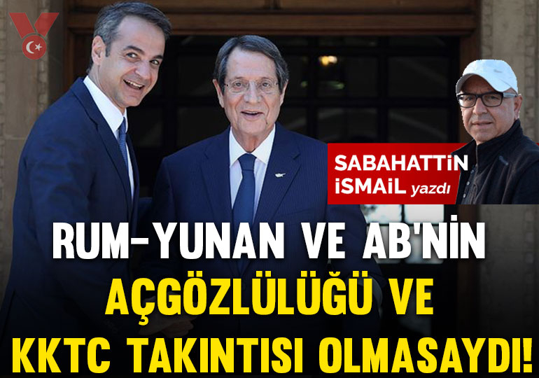 Rum-Yunan ve AB’nin aç gözlülüğü ve KKTC takıntısı olmasaydı!