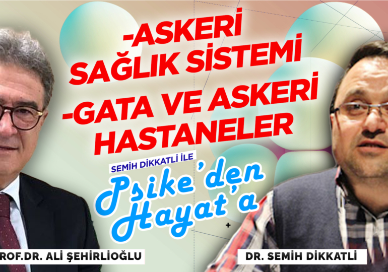 Askeri Sağlık Sistemi – Gata ve Askeri Hastaneler | Semih Dikkatli ile “Psike’den Hayat’a”
