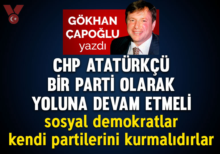 CHP Atatürkçü bir parti olarak yoluna devam etmeli, sosyal demokratlar kendi partilerini kurmalıdırlar