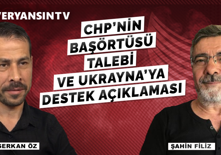 CHP’nin başörtüsü talebi ve Ukrayna’ya destek açıklaması | Şahin Filiz – Serkan Öz