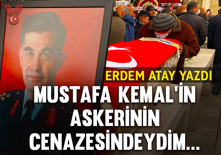 Mustafa Kemal’in askerinin cenazesindeydim