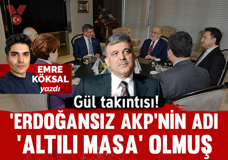Gül takıntısı! ‘Erdoğansız AKP’nin adı ‘Altılı Masa’ olmuş
