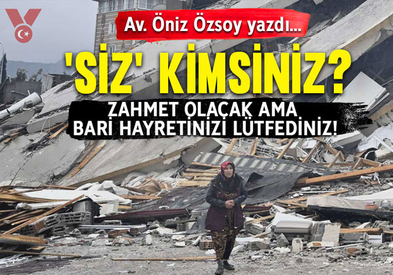 ‘Siz’ kimsiniz? Zahmet olacak ama bari hayretinizi lütfediniz!