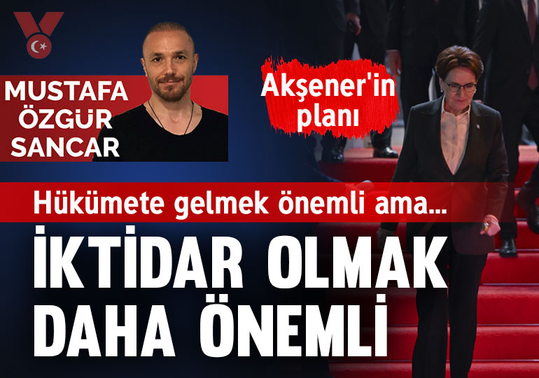 Akşener’in planı… Hükümete gelmek önemli ama iktidar olmak daha önemli