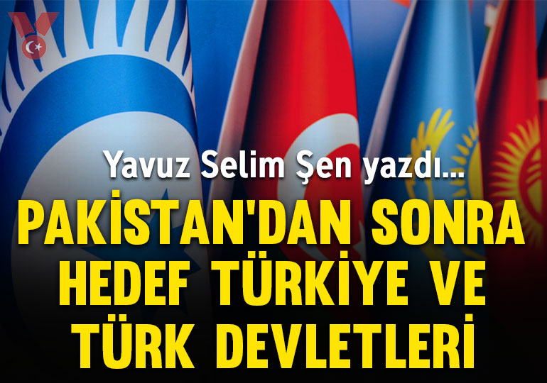 Pakistan’dan sonra hedef Türkiye ve Türk Devletleri