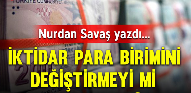 İktidar para birimini değiştirmeyi mi planlıyor?