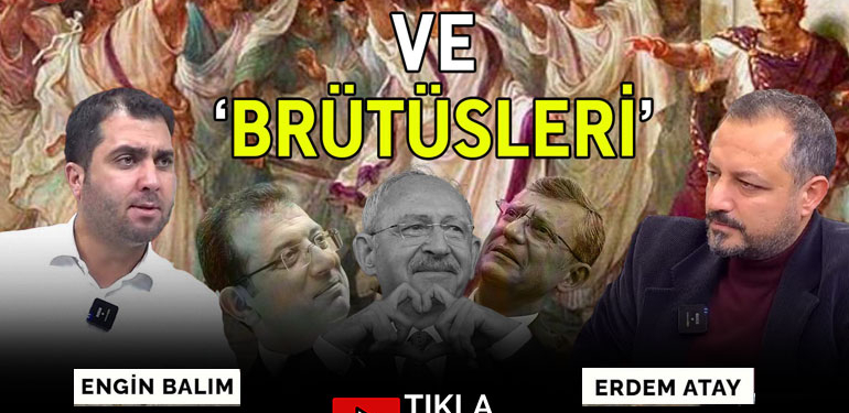 Kılıçdaroğlu ve ‘Brütüsleri’ | Engin Balım – Erdem Atay