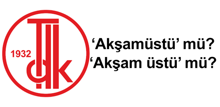 Akşamüstü nasıl yazılır? TDK’ye göre ‘akşam üstü’ bitişik mi ayrı mı yazılır?