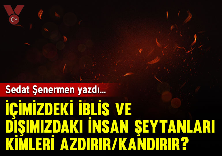 İçimizdeki iblis ve dışımızdaki insan şeytanları kimleri azdırır/kandırır?