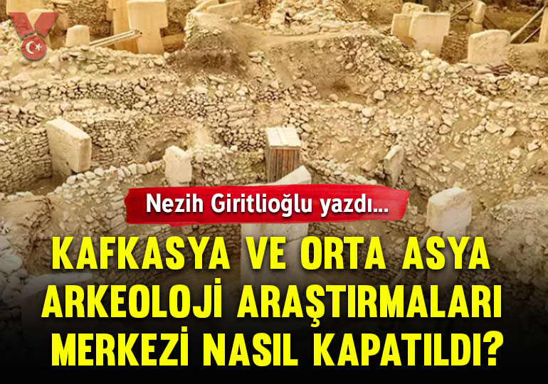 Kafkasya ve Orta Asya Arkeoloji Araştırmaları Merkezi nasıl kapatıldı?