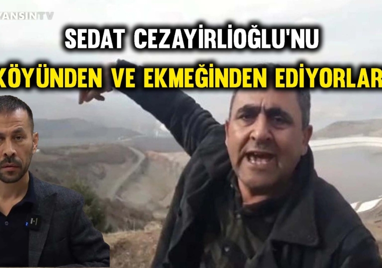Sedat Cezayirlioğlu’nu köyünden ve ekmeğinden ediyorlar-ÖZEL YAYIN