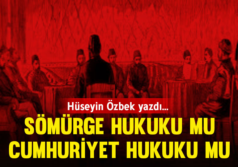 Sömürge hukuku mu Cumhuriyet hukuku mu