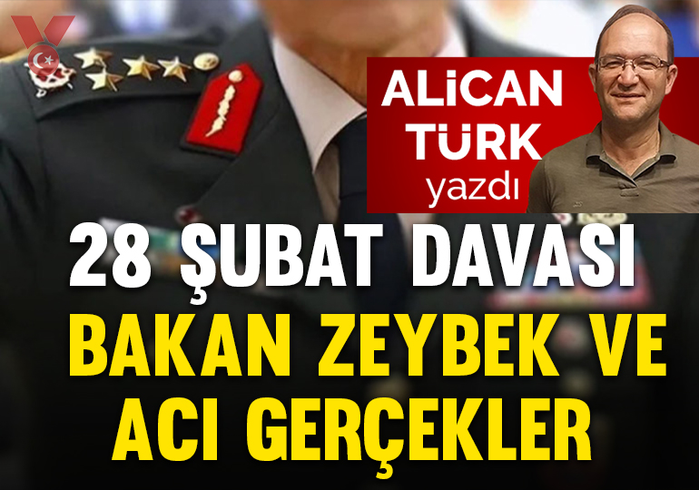 28 Şubat davası, bakan Zeybek ve acı gerçekler