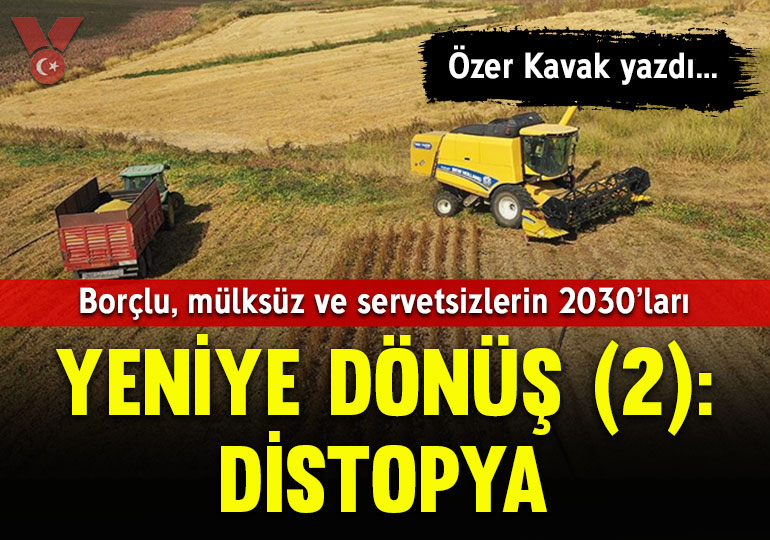 Yeniye dönüş (2): Distopya… Borçlu, mülksüz ve servetsizlerin 2030’ları