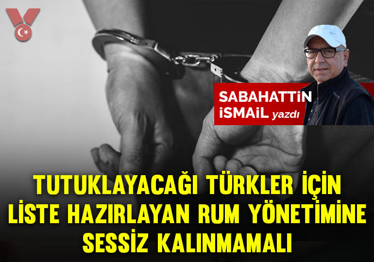 Tutuklayacağı Türkler için 90 kişilik liste hazırlayan Rum yönetimine sessiz kalınmamalı
