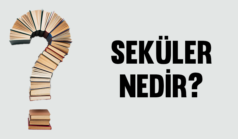 Seküler ne demektir? Seküler ne anlama gelir?