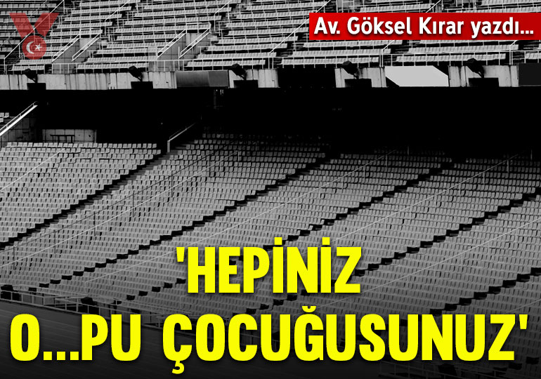 ‘Hepiniz o…pu çocuğusunuz’