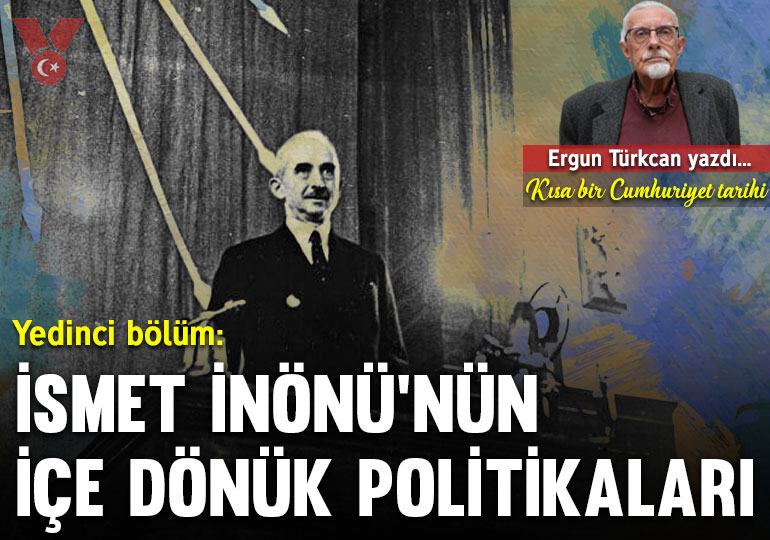 Kısa bir Cumhuriyet tarihi… Yedinci bölüm: İsmet İnönü’nün içe dönük politikaları