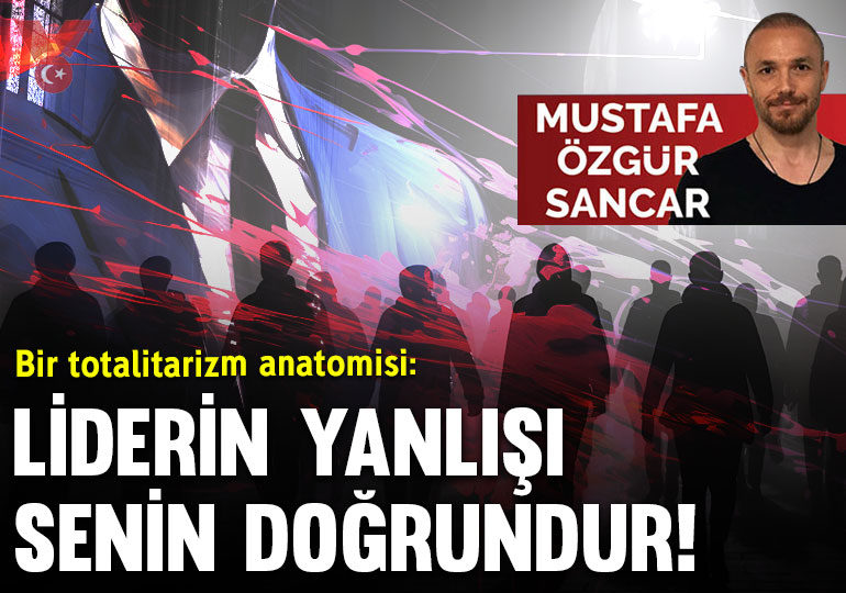 Bir totalitarizm anatomisi: ‘Liderin yanlışı senin doğrundur!’