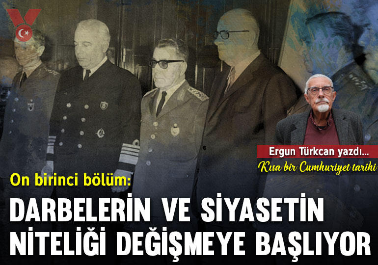 Kısa bir Cumhuriyet tarihi… On birinci bölüm: Darbelerin ve siyasetin niteliği değişmeye başlıyor