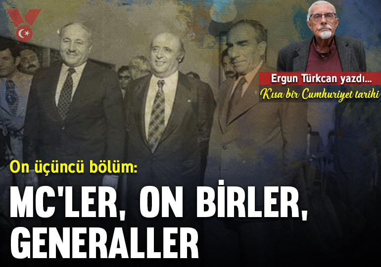 Kısa bir Cumhuriyet tarihi… On üçüncü bölüm: MC’ler, On birler, generaller