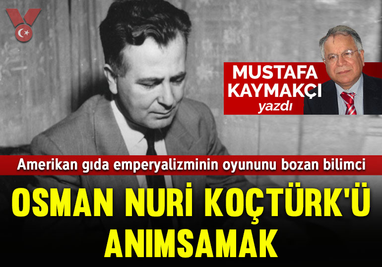 Amerikan gıda emperyalizminin oyununu bozan bilimci Osman Nuri Koçtürk’ü anımsamak