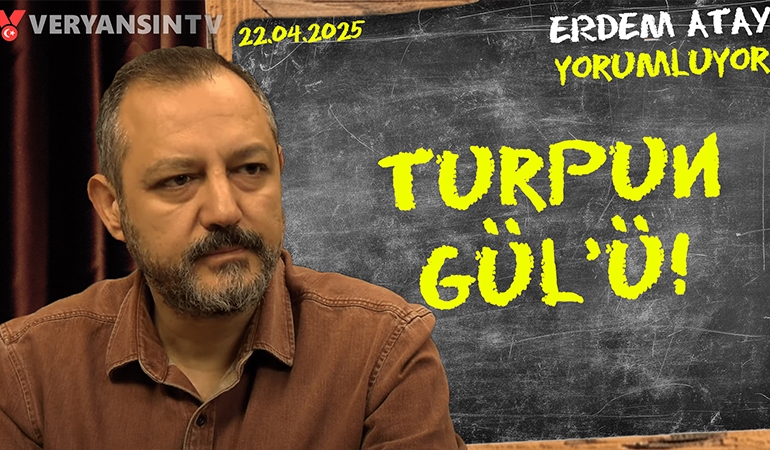 Turpun Gül’ü | Erdem Atay gündemi yorumluyor…
