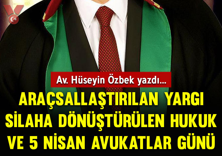 Araçsallaştırılan yargı silaha dönüştürülen hukuk ve 5 Nisan Avukatlar Günü