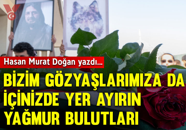 Bizim gözyaşlarımıza da içinizde yer ayırın yağmur bulutları