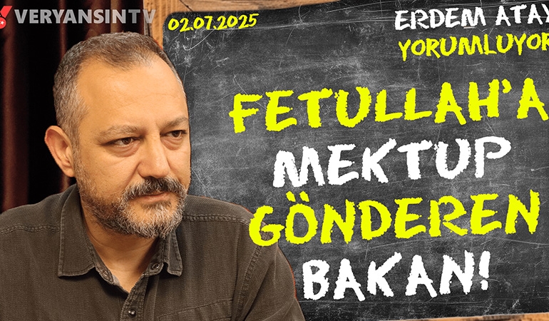 Fetullah’a mektup gönderen bakan: Erdem Atay gündemi yorumluyor