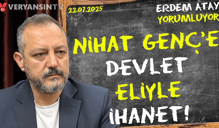 Nihat Genç’e devlet eliyle ihanet! Erdem Atay gündemi yorumluyor